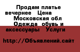 Продам платье вечернее › Цена ­ 5 000 - Московская обл. Одежда, обувь и аксессуары » Услуги   